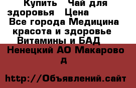 Купить : Чай для здоровья › Цена ­ 1 332 - Все города Медицина, красота и здоровье » Витамины и БАД   . Ненецкий АО,Макарово д.